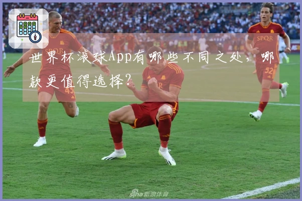 世界杯滚球App有哪些不同之处，哪款更值得选择？