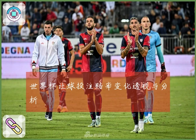 世界杯让球投注赔率变化透视与分析