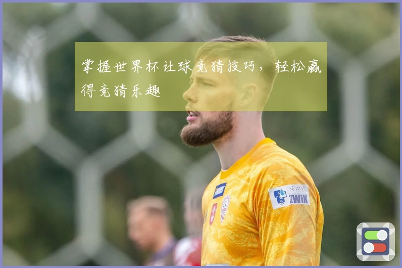 掌握世界杯让球竞猜技巧，轻松赢得竞猜乐趣