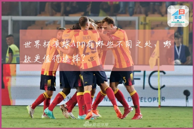 世界杯滚球App有哪些不同之处，哪款更值得选择？