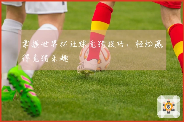 掌握世界杯让球竞猜技巧，轻松赢得竞猜乐趣